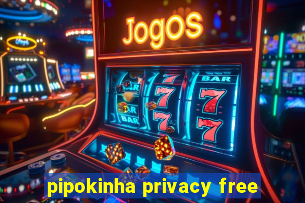 pipokinha privacy free